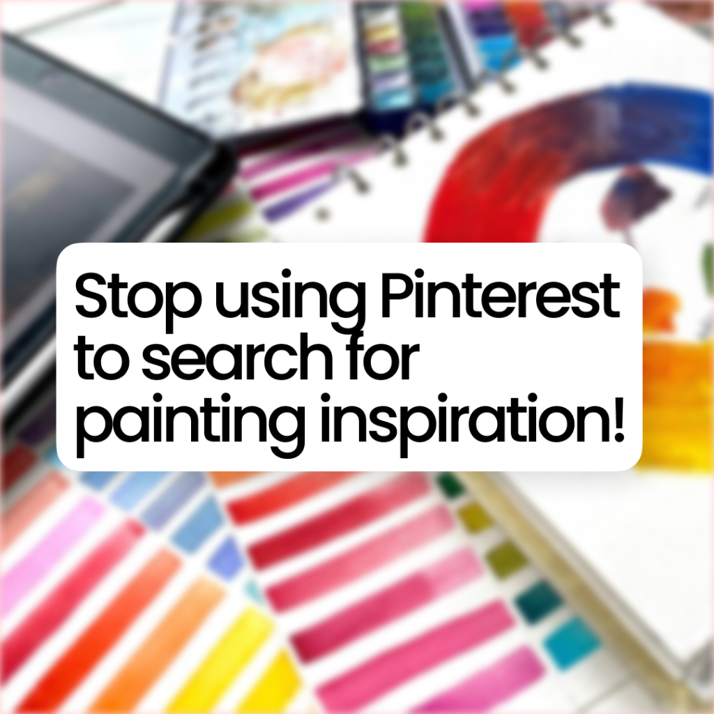 stop using Pinterest to search for painting inspiration
